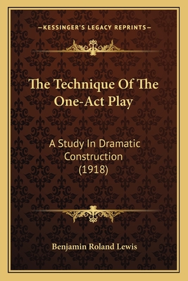 The Technique of the One-Act Play: A Study in Dramatic Construction (1918) - Lewis, Benjamin Roland