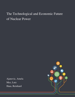 The Technological and Economic Future of Nuclear Power - Ajanovic, Amela, and Mez, Lutz, and Haas, Reinhard