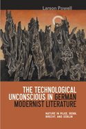 The Technological Unconscious in German Modernist Literature: Nature in Rilke, Benn, Brecht, and Dblin