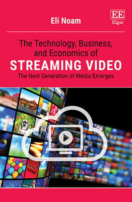 The Technology, Business, and Economics of Streaming Video: The Next Generation of Media Emerges - Noam, Eli