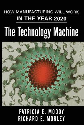 The Technology Machine: How Manufacturing Will Work in the Year 2020 - Moody, Patricia E, and Morley, Richard E