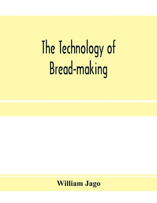 The technology of bread-making; Including The Chemistry and Analytical and Practical Testing of Wheat Flour, and Other Materials Employed in Bread-Making and Confectionery - Jago, William