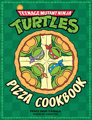 The Teenage Mutant Ninja Turtles Pizza Cookbook - Casella, Peggy Paul, and Yee, Albert (Photographer)