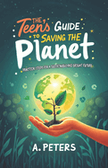 The Teen's Guide to Saving the Planet: Practical Steps for a Sustainable and Bright Future