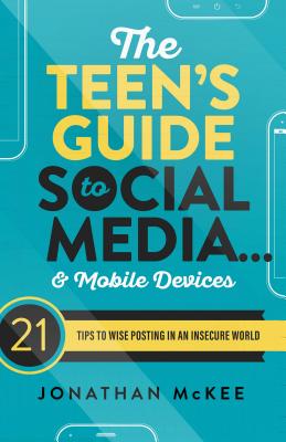 The Teen's Guide to Social Media... and Mobile Devices: 21 Tips to Wise Posting in an Insecure World - McKee, Jonathan