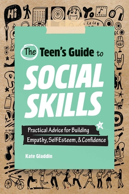 The Teen's Guide to Social Skills: Practical Advice for Building Empathy, Self-Esteem, and Confidence - Gladdin, Kate