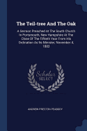 The Teil-tree And The Oak: A Sermon Preached At The South Church In Portsmouth, New Hampshire At The Close Of The Fiftieth Year From His Ordination As Its Minister, November 4, 1883