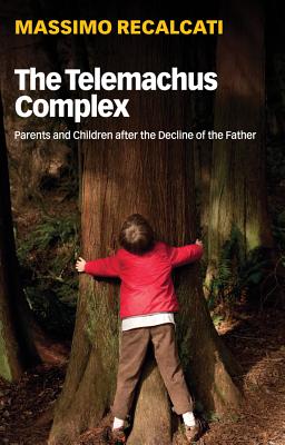 The Telemachus Complex: Parents and Children after the Decline of the Father - Recalcati, Massimo, and Kilgarriff, Alice (Translated by)