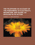 The Telephone: An Account of the Phenomena of Electricity, Magnetism, and Sound, as Involved in Its Action