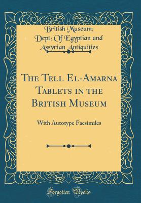 The Tell El-Amarna Tablets in the British Museum: With Autotype Facsimiles (Classic Reprint) - Antiquities, British Museum