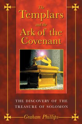 The Templars and the Ark of the Covenant: The Discovery of the Treasure of Solomon - Phillips, Graham