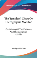 The Templars' Chart Or Hieroglyphic Monitor: Containing All The Emblems And Hieroglyphics (1852)