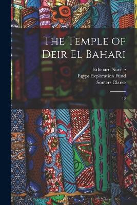 The Temple of Deir el Bahari: 12 - Egypt Exploration Fund (Creator), and Naville, Edouard, and Clarke, Somers