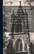 The Temple, Sacred Poems and Private Ejaculations, With a Priest to the Temple, Or the Country Parson. With a Life of the Author, by J. Lupton