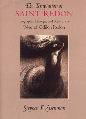 The Temptation of Saint Redon: Biography, Ideology, and Style in the Noirs of Odilon Redon - Eisenman, Stephen F