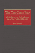 The Ten Cents War: Chile, Peru, and Bolivia in the War of the Pacific, 1879-1884
