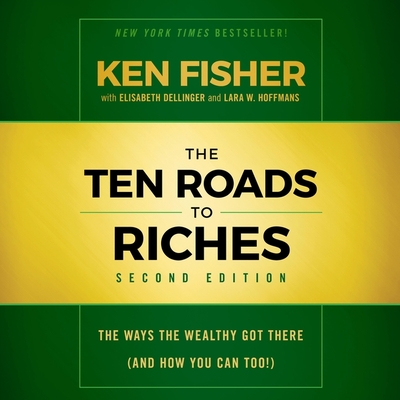 The Ten Roads to Riches, Second Edition: The Ways the Wealthy Got There (and How You Can Too!) - Fisher, Ken, and Dellinger, Elisabeth, and Hoffmans, Lara W