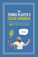 The Tennis Player's Excuse Handbook: 144 Outrageously Funny Excuses For The Worst Tennis Player You Know