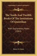 The Tenth And Twelfth Books Of The Institutions Of Quintilian: With Explanatory Notes (1865)