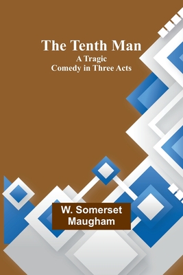 The Tenth Man: A Tragic Comedy in Three Acts - Maugham, W Somerset