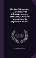 The Tenth Regiment, Massachusetts Volunteer Infantry, 1861-1864, a Western Massachusetts Regiment Volume 2