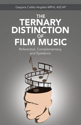 The Ternary Distinction of Film Music: Referential, Complementary, and Epistemic - Angeles Mphil Ascap, Gaspara Caillz