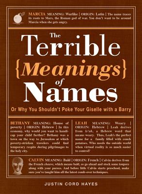 The Terrible Meanings of Names: Or Why You Shouldn't Poke Your Giselle with a Barry - Hayes, Justin Cord