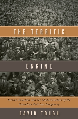 The Terrific Engine: Income Taxation and the Modernization of the Canadian Political Imaginary - Tough, David