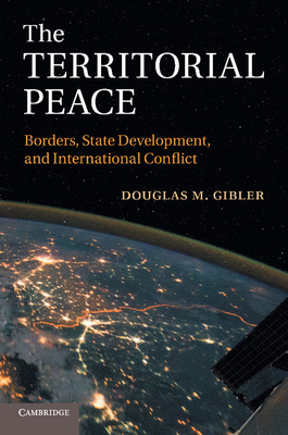 The Territorial Peace: Borders, State Development, and International Conflict - Gibler, Douglas M.