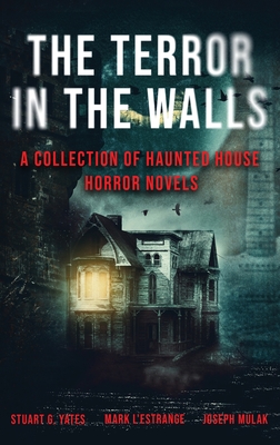 The Terror in the Walls: A Collection Of Haunted House Horror Novels - Mulak, Joseph, and L'Estrange, Mark, and Yates, Stuart G