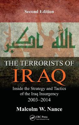 The Terrorists of Iraq: Inside the Strategy and Tactics of the Iraq Insurgency 2003-2014, Second Edition - Nance, Malcolm W