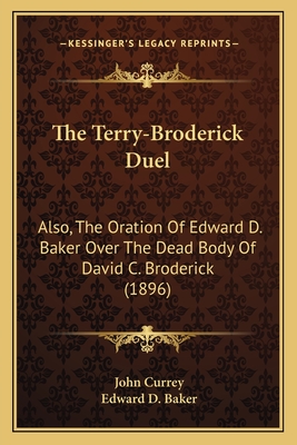 The Terry-Broderick Duel: Also, The Oration Of Edward D. Baker Over The Dead Body Of David C. Broderick (1896) - Currey, John, and Baker, Edward D