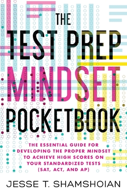 The Test Prep Mindset Pocketbook: The Essential Guide for Developing the Proper Mindset to Achieve High Scores on Your Standardized Tests (SAT, ACT, and AP) - Shamshoian, Jesse T