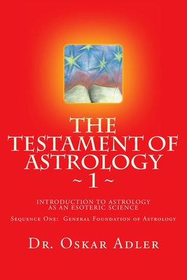 The Testament of Astrology: Introduction to Astrology as an Esoteric Science: Sequence One: General Foundation of Astrology - Orenstein, Zdenka (Translated by), and Shapiro M Ed, Amy (Editor), and Adler, Oskar