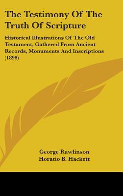 The Testimony Of The Truth Of Scripture: Historical Illustrations Of The Old Testament, Gathered From Ancient Records, Monuments And Inscriptions (1898) - Rawlinson, George, and Hackett, Horatio Balch, and Hastings, H L (Foreword by)