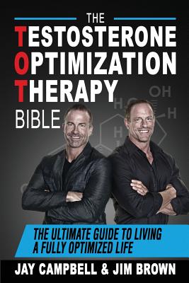 The Testosterone Optimization Therapy Bible: The Ultimate Guide to Living a Fully Optimized Life - Campbell, Jay, and Brown, Jim