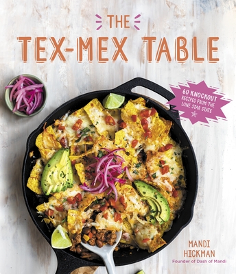 The Tex-Mex Table: 60 Knockout Recipes from the Lone Star State - Hickman, Mandi