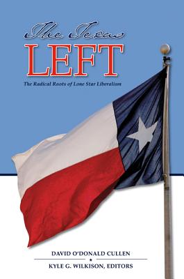 The Texas Left: The Radical Roots of Lone Star Liberalism - Cullen, David O (Editor), and Wilkison, Kyle G (Editor)