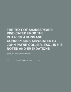 The Text of Shakespeare Vindicated from the Interpolations and Corruptions Advocated by John Payne Collier, Esq., in His Notes and Emendations
