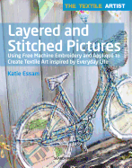 The Textile Artist: Layered and Stitched Pictures: Using Free Machine Embroidery and Applique to Create Textile Art Inspired by Everyday Life