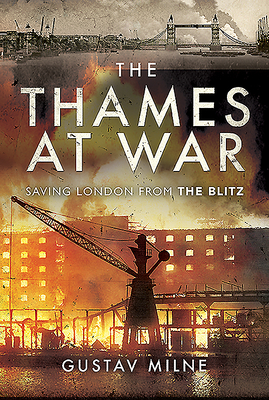 The Thames at War: Saving London From the Blitz - Milne, Gustav