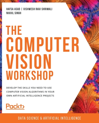 The The Computer Vision Workshop: Develop the skills you need to use computer vision algorithms in your own artificial intelligence projects - Asad, Hafsa, and Shrimali, Vishwesh Ravi, and Singh, Nikhil