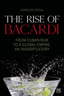 The The Rise of Bacardi: From Cuban Rum to a Global Empire, an insider's story