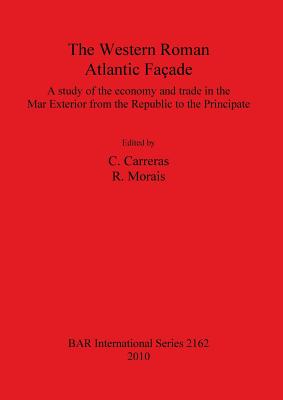 The The Western Roman Atlantic Faade: A Study of the Economy and Trade in the Mar Exterior from the Republic to the Principate: A Study of the Economy and Trade in the Mar Exterior from the Republic to the Principate - Carreras, C. (Editor), and Morais, Rui (Editor)