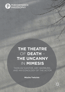 The Theatre of Death - The Uncanny in Mimesis: Tadeusz Kantor, Aby Warburg, and an Iconology of the Actor