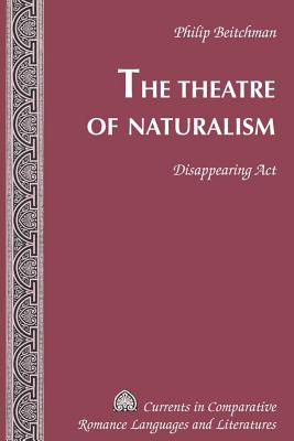 The Theatre of Naturalism: Disappearing ACT - Alvarez-Detrell, Tamara (Editor), and Paulson, Michael G (Editor), and Beitchman, Philip