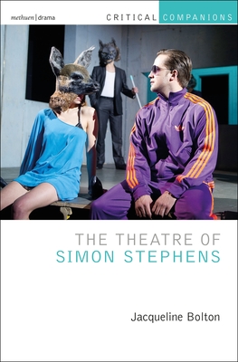 The Theatre of Simon Stephens - Bolton, Jacqueline, and Lonergan, Patrick (Editor), and Wetmore Jr, Kevin J (Editor)