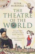 The Theatre Of The World: Alchemy, Astrology and Magic in Renaissance Prague