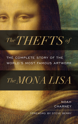The Thefts of the Mona Lisa: The Complete Story of the World's Most Famous Artwork - Charney, Noah, and Berry, Steve (Foreword by)