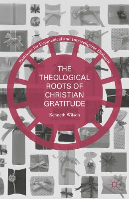 The Theological Roots of Christian Gratitude - Wilson, Kenneth